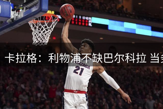 卡拉格：利物浦不缺巴尔科拉 当务之急是找萨拉赫接班人