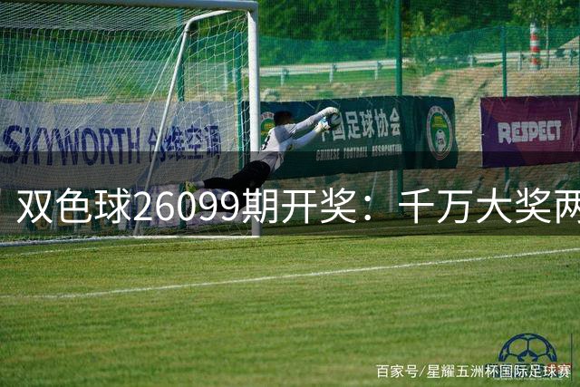 双色球26099期开奖：千万大奖两地平分 奖池7.76亿