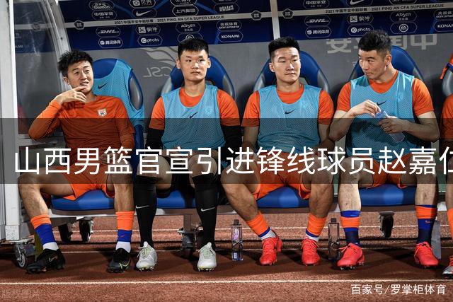 山西男篮官宣引进锋线球员赵嘉仁