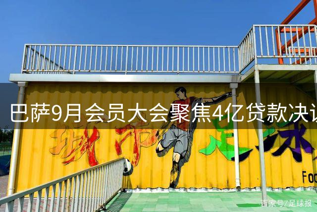 巴萨9月会员大会聚焦4亿贷款决议，诺坎普改建面临资金考验