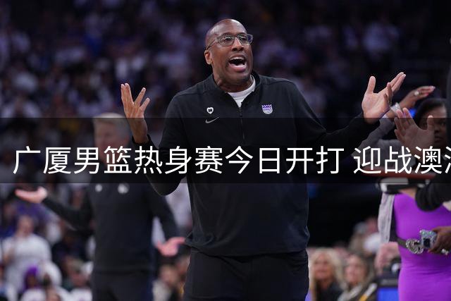 广厦男篮热身赛今日开打 迎战澳洲凯西骑士队