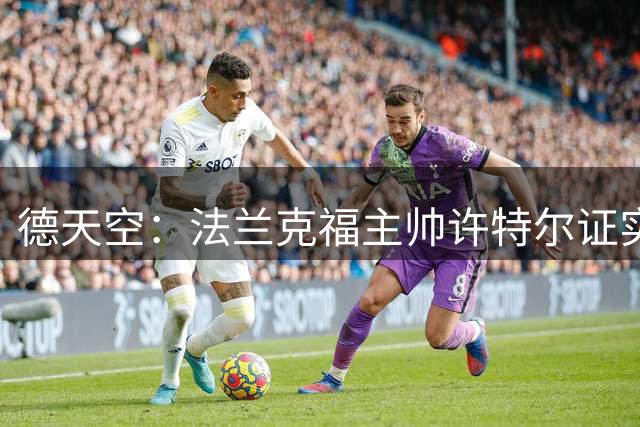 德天空：法兰克福主帅许特尔证实，球队将留下埃利亚斯·鲍姆
