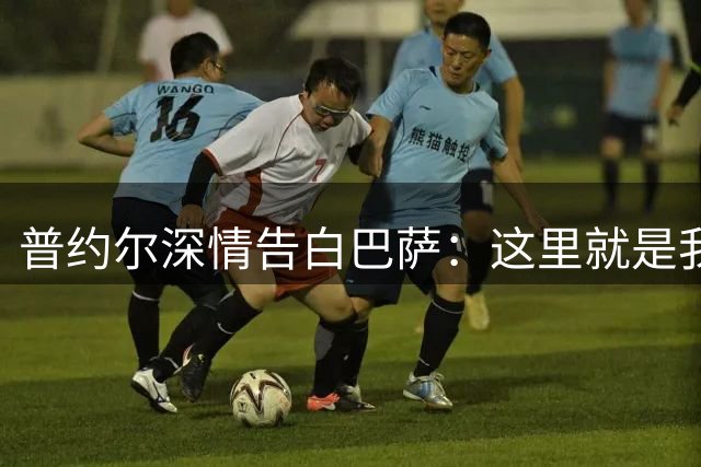 普约尔深情告白巴萨：这里就是我的家，从未考虑离开