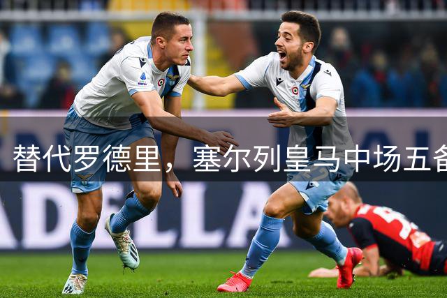 替代罗德里，塞尔列皇马中场五备选：沃顿、布阿迪、恰20在列