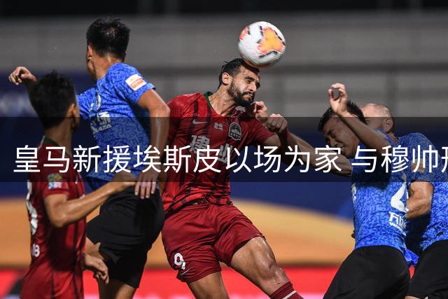 皇马新援埃斯皮以场为家 与穆帅形影不离获盛赞