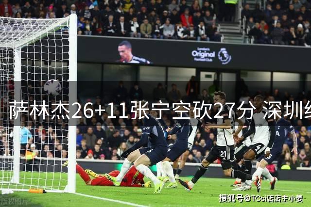 萨林杰26+11张宁空砍27分 深圳终结山西4连胜