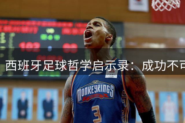 西班牙足球哲学启示录：成功不可复制但可启迪未来