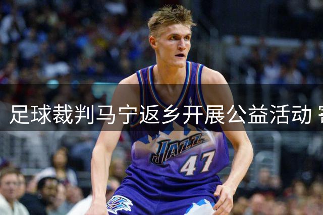 足球裁判马宁返乡开展公益活动 寄语青少年享受足球乐趣