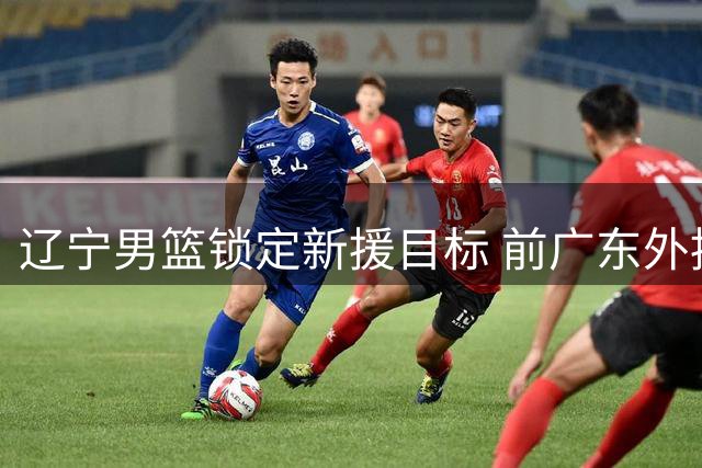 辽宁男篮锁定新援目标 前广东外援拉科塞维奇即将试训