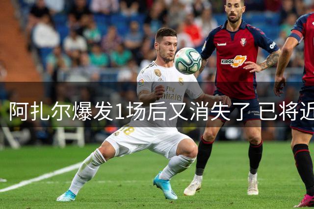 阿扎尔爆发1场后又消失了 已将近1个月未在皇马上场