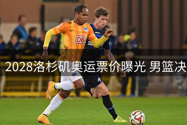 2028洛杉矶奥运票价曝光 男篮决赛门票高达2.4万元创新纪录